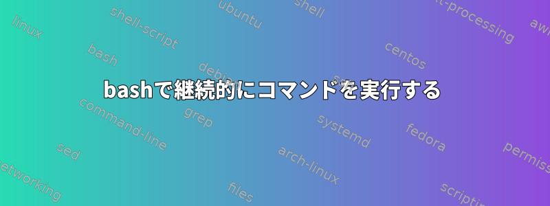 bashで継続的にコマンドを実行する