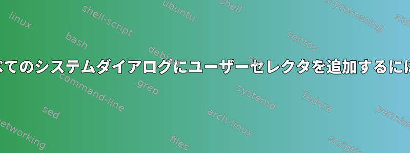 すべてのシステムダイアログにユーザーセレクタを追加するには？