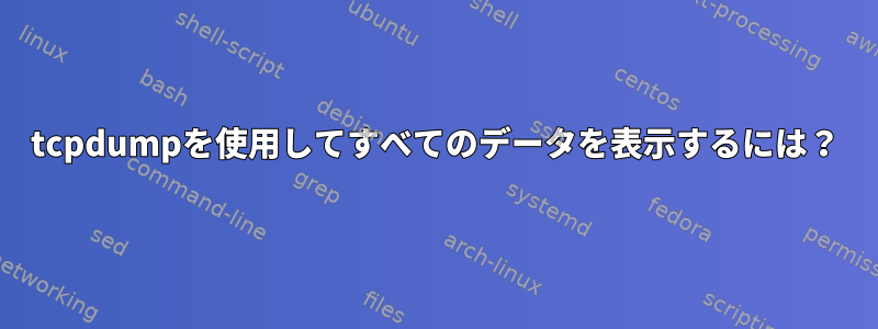 tcpdumpを使用してすべてのデータを表示するには？