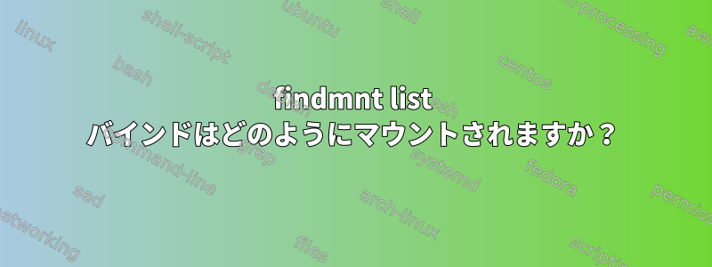 findmnt list バインドはどのようにマウントされますか？