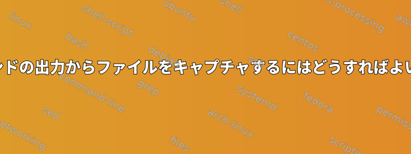 他のコマンドの出力からファイルをキャプチャするにはどうすればよいですか？