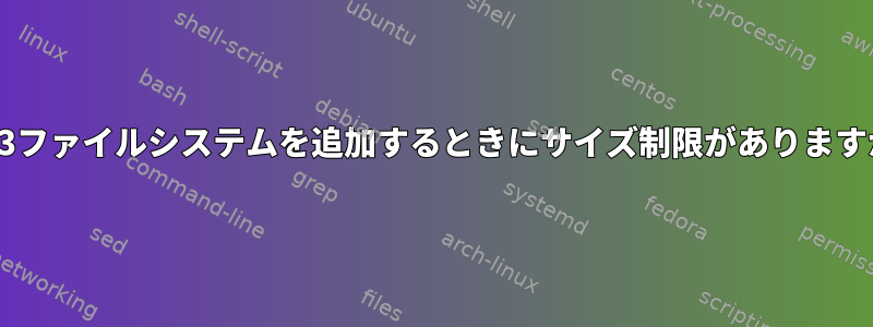 EXT3ファイルシステムを追加するときにサイズ制限がありますか？