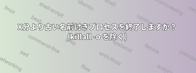 X分より古い名前付きプロセスを終了しますか？ (killall -o を除く)