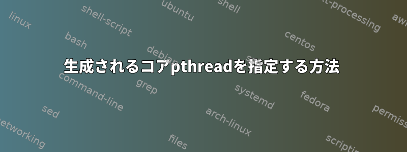 生成されるコアpthreadを指定する方法