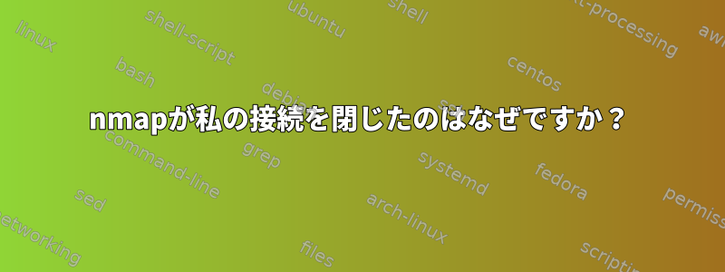 nmapが私の接続を閉じたのはなぜですか？