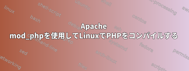 Apache mod_phpを使用してLinuxでPHPをコンパイルする