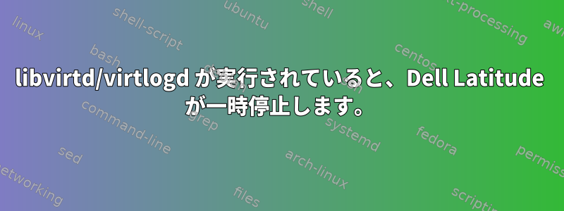 libvirtd/virtlogd が実行されていると、Dell Latitude が一時停止します。