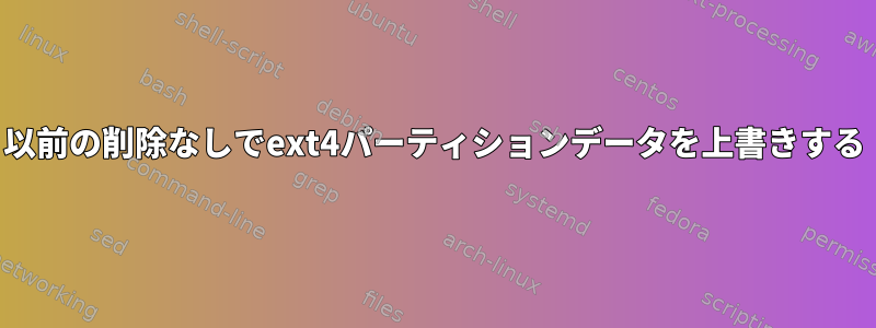 以前の削除なしでext4パーティションデータを上書きする