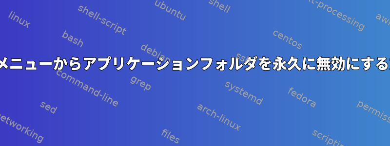 GNOMEメニューからアプリケーションフォルダを永久に無効にする方法は？