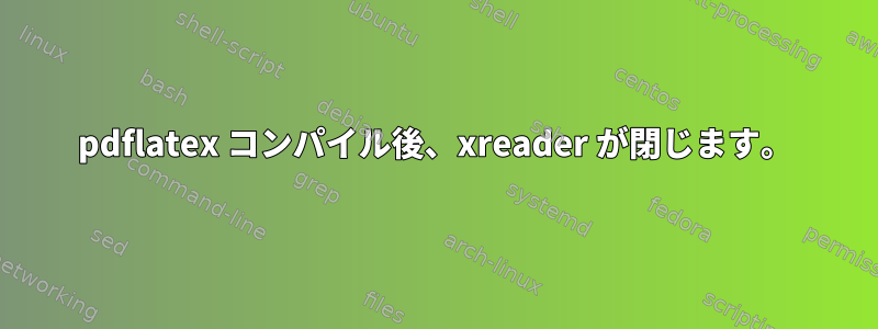 pdflatex コンパイル後、xreader が閉じます。