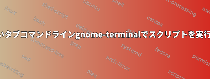 新しいタブコマンドラインgnome-terminalでスクリプトを実行する