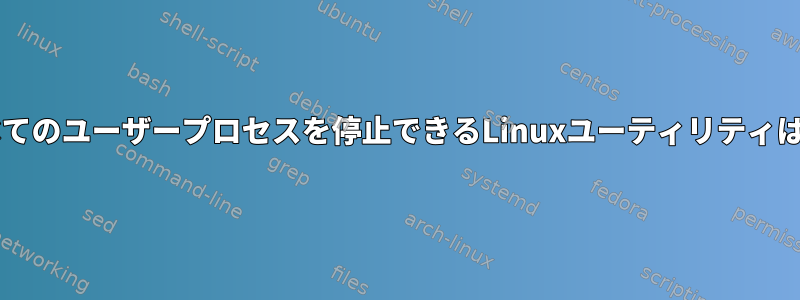 VMを含むすべてのユーザープロセスを停止できるLinuxユーティリティはありますか？