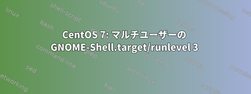 CentOS 7: マルチユーザーの GNOME-Shell.target/runlevel 3