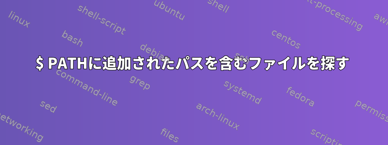 $ PATHに追加されたパスを含むファイルを探す