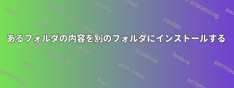 あるフォルダの内容を別のフォルダにインストールする