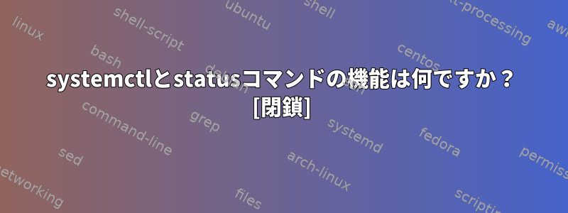 systemctlとstatusコマンドの機能は何ですか？ [閉鎖]