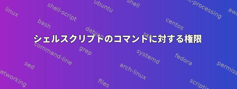 シェルスクリプトのコマンドに対する権限