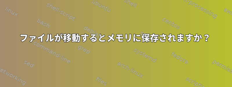 ファイルが移動するとメモリに保存されますか？