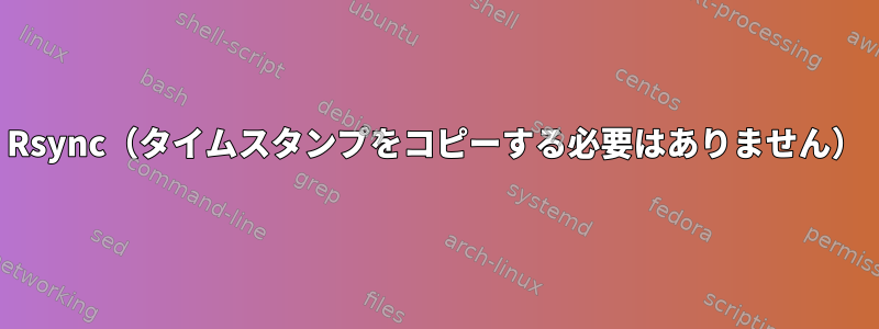 Rsync（タイムスタンプをコピーする必要はありません）