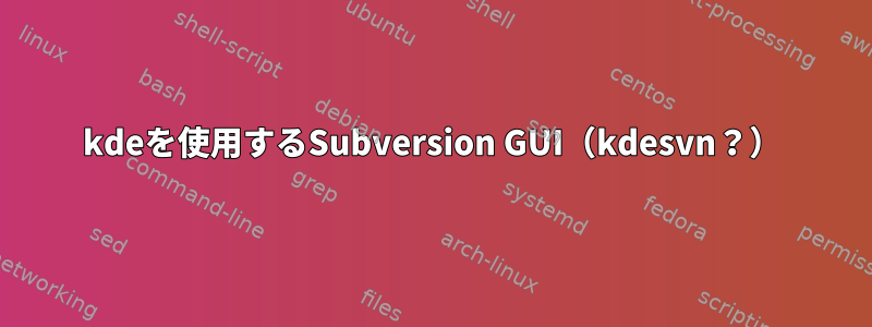 kdeを使用するSubversion GUI（kdesvn？）