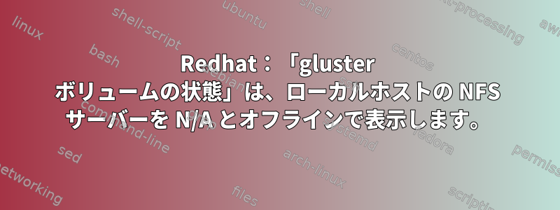 Redhat：「gluster ボリュームの状態」は、ローカルホストの NFS サーバーを N/A とオフラインで表示します。