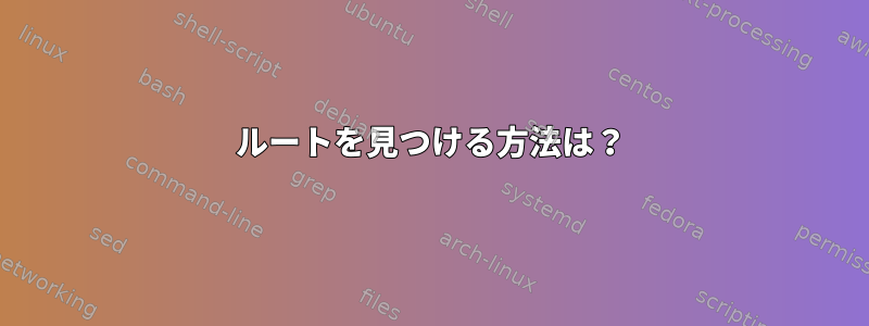 ルートを見つける方法は？