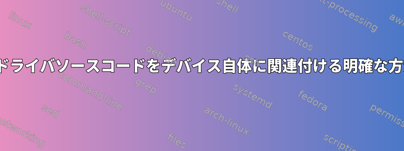 Linuxカーネルのドライバソースコードをデバイス自体に関連付ける明確な方法はありますか？