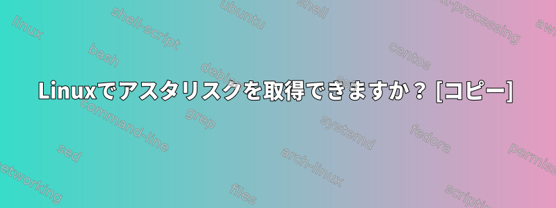 Linuxでアスタリスクを取得できますか？ [コピー]