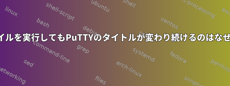 実行ファイルを実行してもPuTTYのタイトルが変わり続けるのはなぜですか？