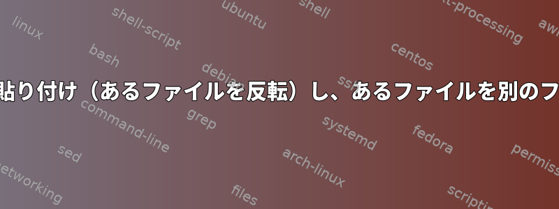 あるファイルを別のファイルに貼り付け（あるファイルを反転）し、あるファイルを別のファイルの下に配置する方法は？