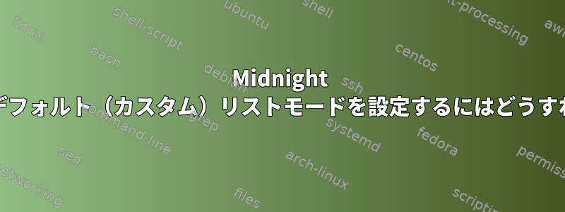 Midnight Commanderでデフォルト（カスタム）リストモードを設定するにはどうすればよいですか？