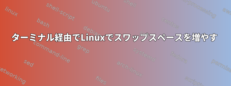 ターミナル経由でLinuxでスワップスペースを増やす