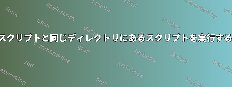 現在のスクリプトと同じディレクトリにあるスクリプトを実行するには？