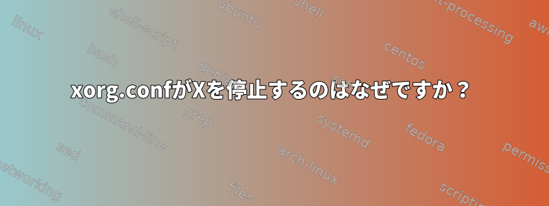 xorg.confがXを停止するのはなぜですか？