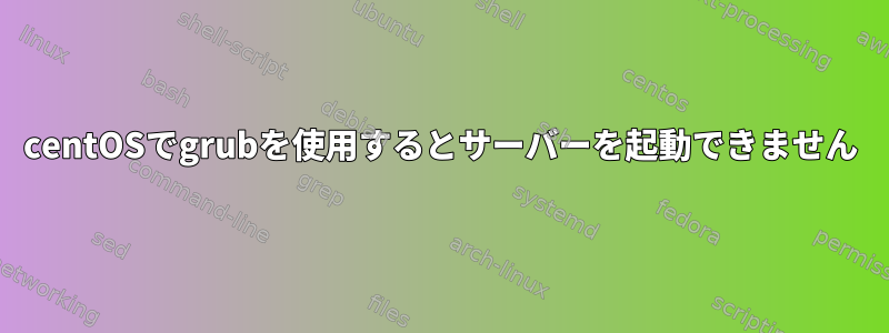 centOSでgrubを使用するとサーバーを起動できません