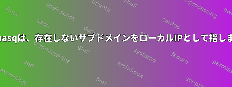 dnsmasqは、存在しないサブドメインをローカルIPとして指します。