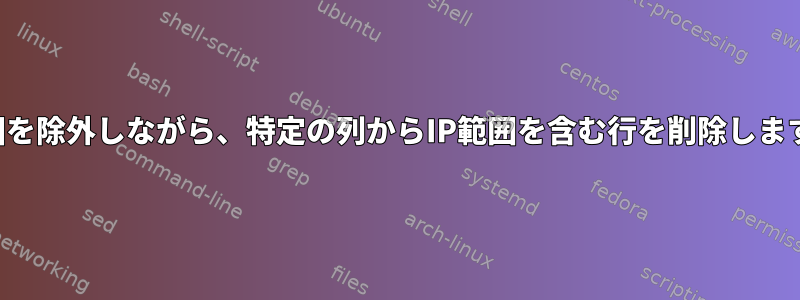 範囲を除外しながら、特定の列からIP範囲を含む行を削除します。