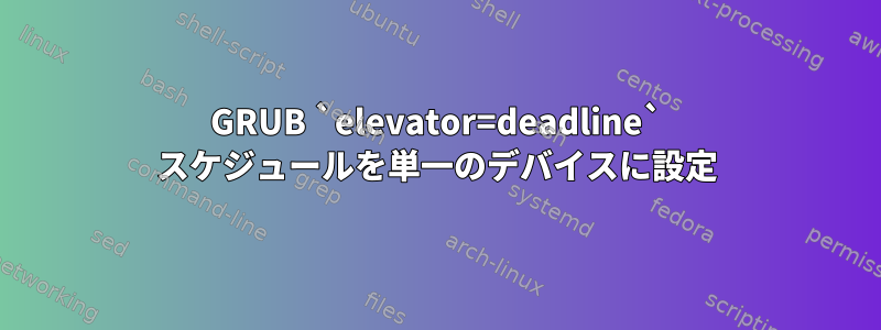 GRUB `elevator=deadline` スケジュールを単一のデバイスに設定