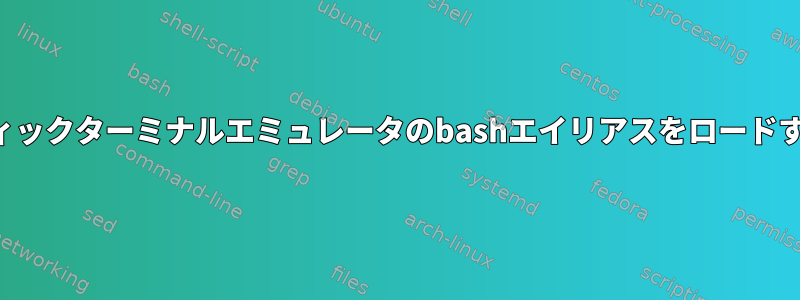 グラフィックターミナルエミュレータのbashエイリアスをロードする方法