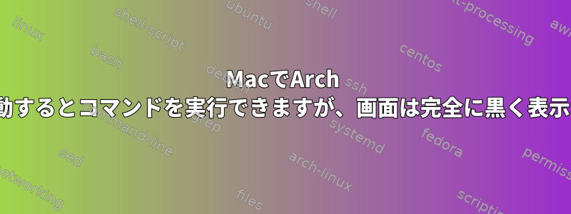 MacでArch Linuxを起動するとコマンドを実行できますが、画面は完全に黒く表示されます。