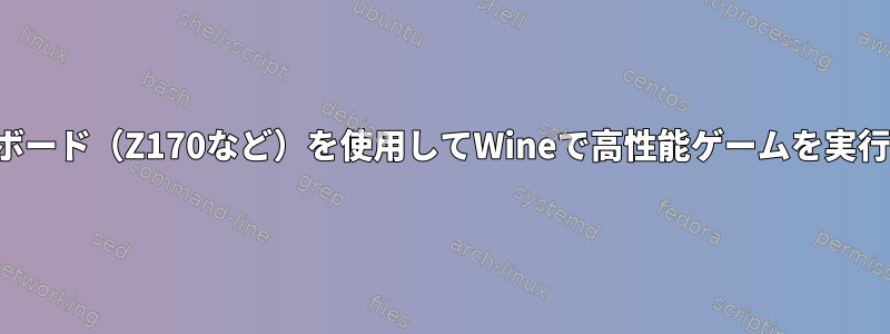 最新のマザーボード（Z170など）を使用してWineで高性能ゲームを実行できますか？