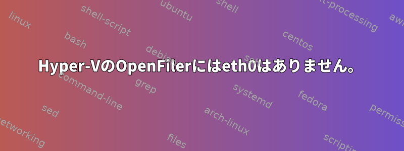 Hyper-VのOpenFilerにはeth0はありません。