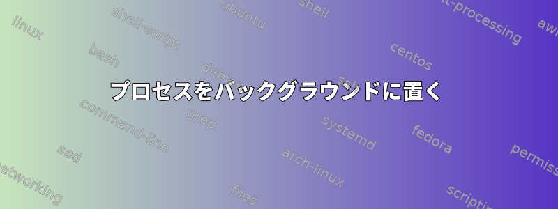 プロセスをバックグラウンドに置く