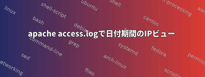 apache access.logで日付期間のIPビュー