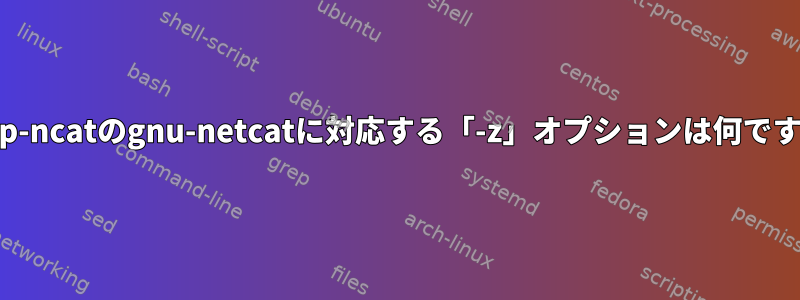 nmap-ncatのgnu-netcatに対応する「-z」オプションは何ですか？