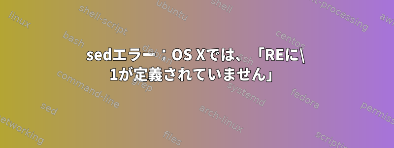 sedエラー：OS Xでは、「REに\ 1が定義されていません」