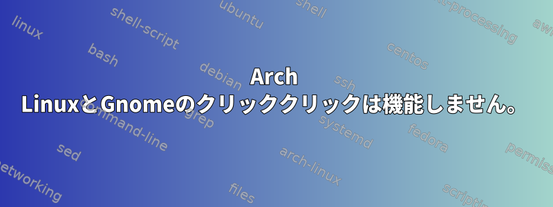 Arch LinuxとGnomeのクリッククリックは機能しません。