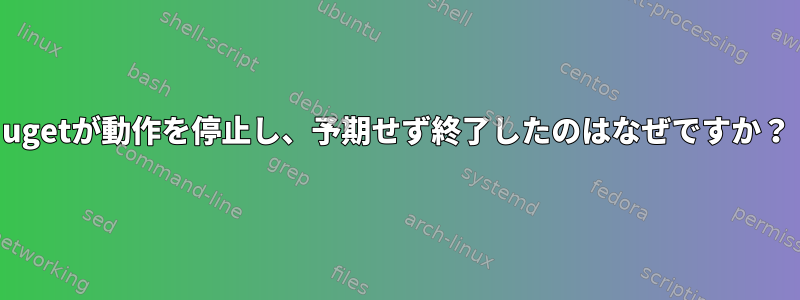 ugetが動作を停止し、予期せず終了したのはなぜですか？