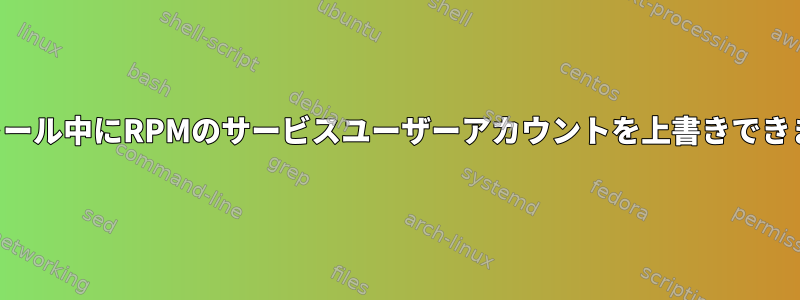 インストール中にRPMのサービスユーザーアカウントを上書きできますか？