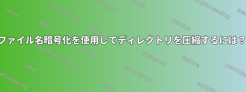 ファイル名暗号化を使用してディレクトリを圧縮するには？